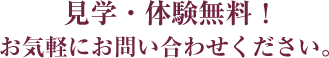 見学・体験無料！お気軽にお問い合わせください。