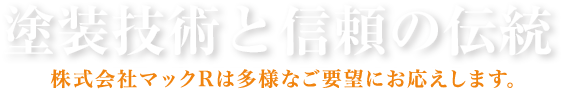 塗装技術と信頼の伝統 マック塗装工業は多様なご要望にお応えします。